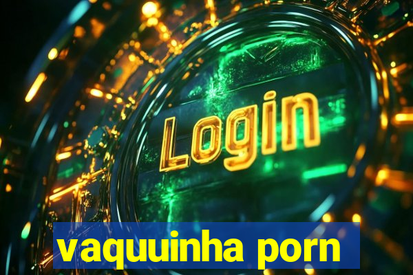 vaquuinha porn